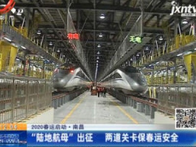 2020春运启动·南昌：“陆地航母”出征 两道关卡保春运安全