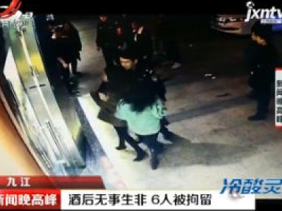 九江：酒后无事生非 6人被拘留