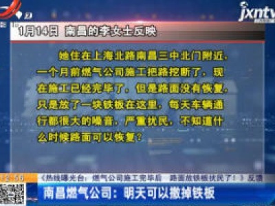 【《热线曝光台：燃气公司施工完毕后 路面放铁板扰民了！》反馈】南昌燃气公司：1月20日可以撤掉铁板