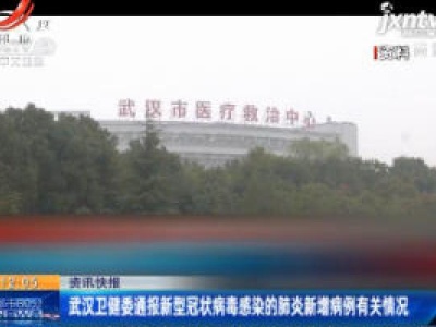 武汉卫健委通报新型冠状病毒感染的肺炎新增病例有关情况