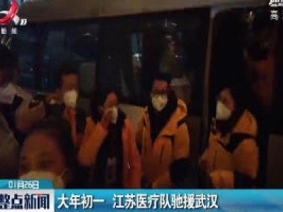 大年初一 江苏医疗队驰援武汉