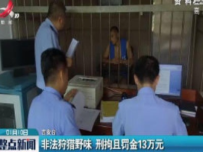 泰和：非法狩猎野味 刑拘且罚金13万元