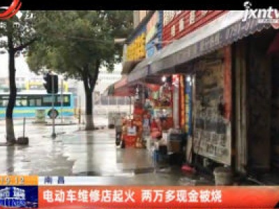 南昌：电动车维修店起火 两万多现金被烧