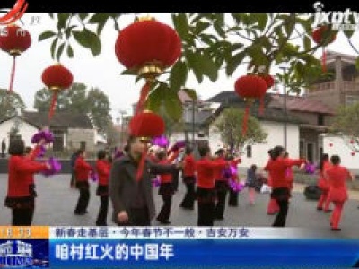 新春走基层·2020年春节不一般·吉安万安：咱村红火的中国年