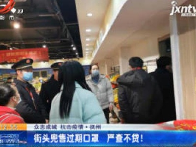 【众志成城 抗击疫情】抚州：街头兜售过期口罩 严查不贷！