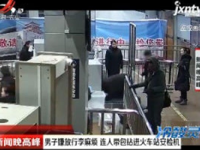 北京：男子嫌放行李麻烦 连人带包钻进火车站安检机