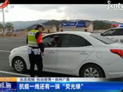 【众志成城 抗击疫情】抚州广昌：抗疫一线还有一抹“荧光绿”