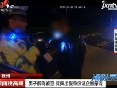 抚州：男子醉驾被查 竟掏出假身份证企图蒙混
