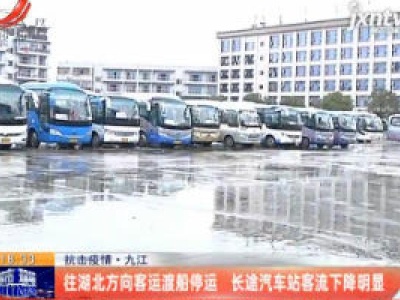【抗击疫情】九江：往湖北方向客运渡船停运 长途汽车站客流下降明显