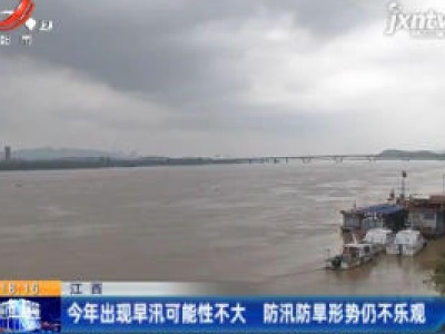 江西：2020年出现早汛可能性不大 防汛防旱形势仍不乐观