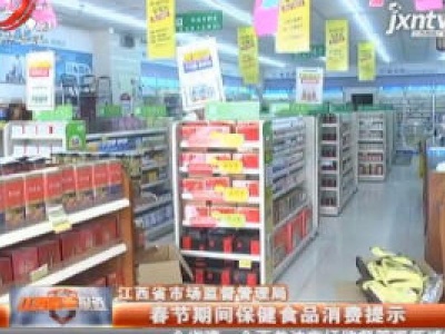 江西省市场监督管理局：春节期间保健食品消费提示
