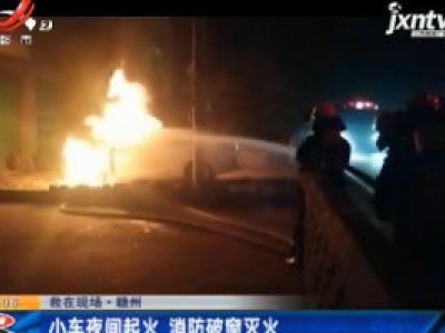 救在现场·赣州：小车夜间起火 消防破窗灭火