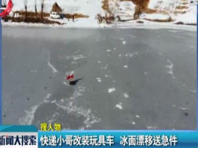 辽宁丹东：快递小哥改装玩具车 冰面漂移送急件