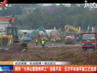 【众志成城 抗击疫情】湖北武汉：网传“火神山医院将停工”消息不实 五万平米场平施工已完成