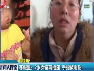 辽宁沈阳·寒假里：2岁女童玩插座 手指被电伤