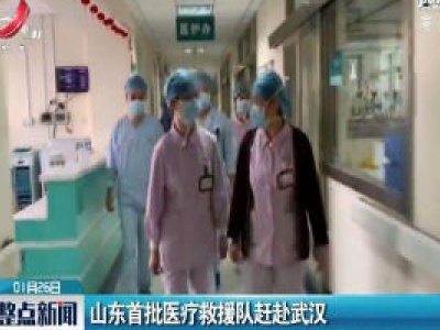 山东首批医疗救援队赶赴武汉