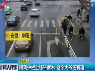 安徽阜阳：隔离护栏上练平衡木 这个大爷还有理