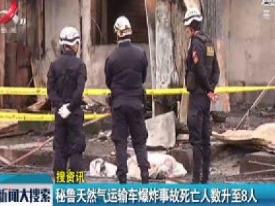 秘鲁天然气运输车爆炸事故死亡人数升至8人