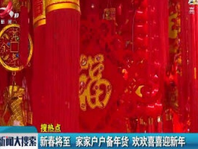 新春将至 家家户户备年货 欢欢喜喜迎新年