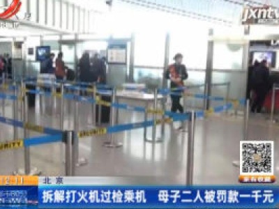 北京：拆解打火机过检乘机 母子二人被罚款一千元