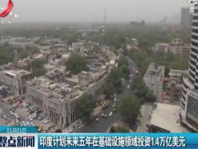印度计划未来五年在基础设施领域投资1.4万亿美元