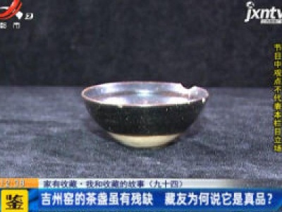 【《家有收藏》·我和收藏的故事（九十四）】吉州窑的茶盏虽有残缺 藏友为何说它是真品？