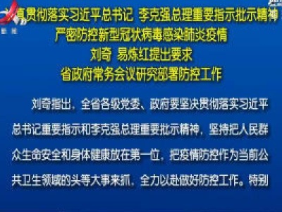 认真贯彻落实习近平总书记 李克强总理重要指示批示精神 严密防控新型冠状病毒感染肺炎疫情 刘奇 易炼红提出要求 省政府常务会议研究部署防控工作
