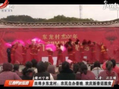 赣州宁都田埠乡东龙村：农民自办春晚 欢庆新春话脱贫