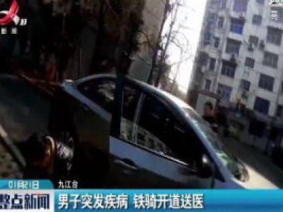 九江：男子突发疾病 铁骑开道送医