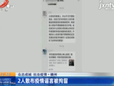 【众志成城 抗击疫情】赣州：2人散布疫情谣言被拘留
