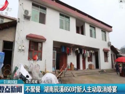【众志成城 抗击疫情】不聚餐 湖南辰溪650对新人主动取消婚宴