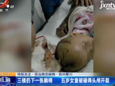 【特别关注·惩治高空抛物】抚州黎川：三楼扔下一张躺椅 五岁女童被砸得头颅开裂