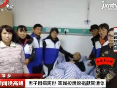 萍乡：男子因病离世 家属按遗愿捐献其遗体