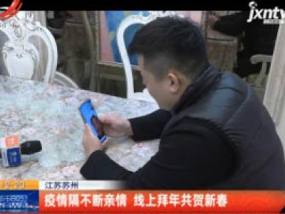 江苏苏州：疫情隔不断亲情 线上拜年共贺新春