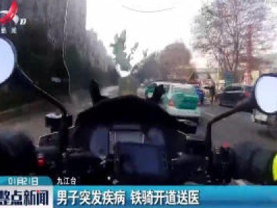 九江：男子突发疾病 铁骑开道送医