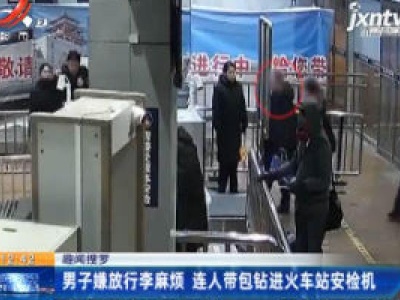 【趣闻搜罗】北京：男子嫌放行李麻烦 连人带包钻进火车站安检机