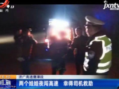 济广高速鹰潭段：两个娃娃夜闯高速 幸得司机救助