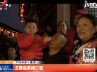 年味浓浓·重庆：龙舞巡游闹古城