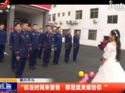 赣州寻乌：“你没时间来娶我 那我就来嫁给你”