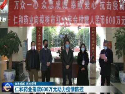 【众志成城 抗击疫情】仁和药业捐款600万元助力疫情防控 