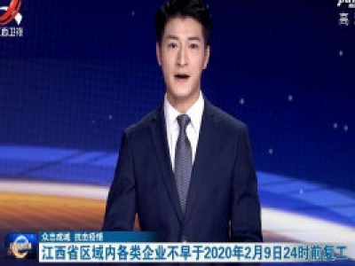 【众志成城 抗击疫情】江西省区域内各类企业不早于2020年2月9日24时前复工