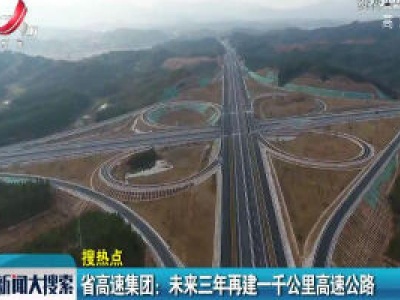 江西省高速集团：未来三年再建一千公里高速公路