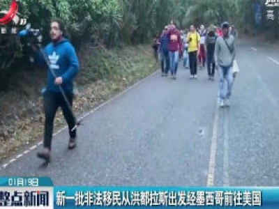 新一批非法移民从洪都拉斯出发经墨西哥前往美国