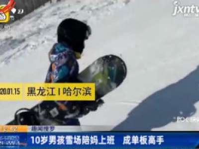 【趣闻搜罗】黑龙江哈尔滨：10岁男孩雪场陪妈上班 成单板高手