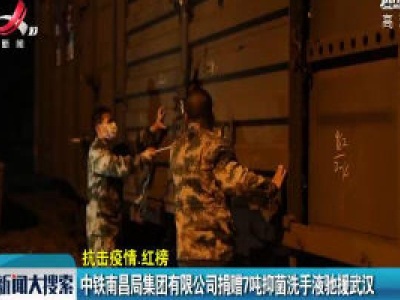 【抗击疫情·红榜】中铁南昌局集团有限公司捐赠7吨抑菌洗手液驰援武汉