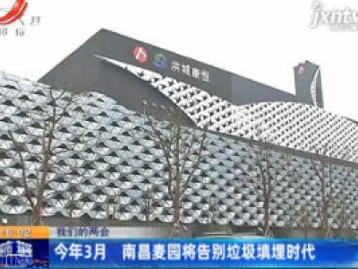【我们的两会】2020年3月 南昌麦园将告别垃圾填埋时代