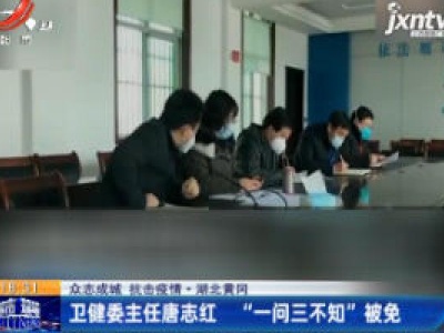 【众志成城 抗击疫情】湖北黄冈：卫健委主任唐志红 “一问三不知”被免