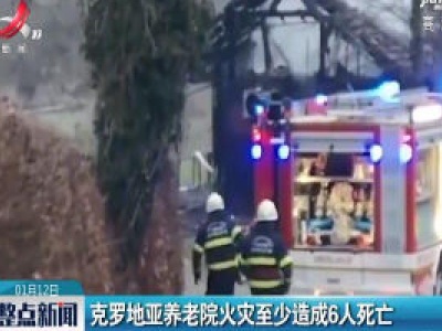 克罗地亚养老院火灾至少造成6人死亡