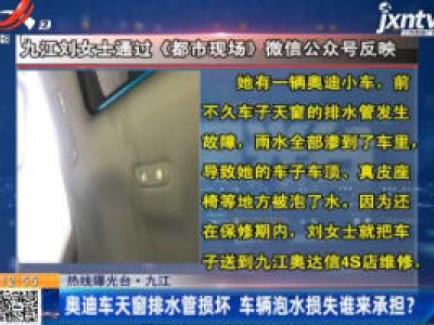 【热线曝光台】九江：奥迪车天窗排水管损坏 车辆泡水损失谁来承担？