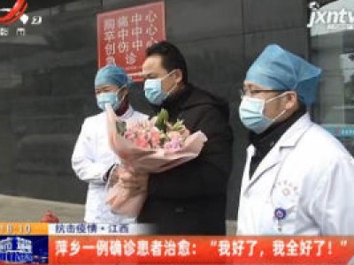 抗击疫情·江西：萍乡一例确诊患者治愈：“我好了 我全好了！”